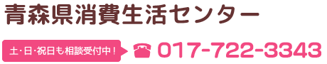 青森県消費生活センター　土日祝日も相談受付中！　017-722-3343